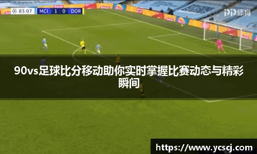 90vs足球比分移动助你实时掌握比赛动态与精彩瞬间