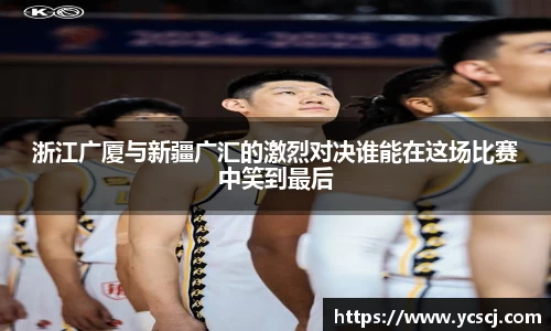 浙江广厦与新疆广汇的激烈对决谁能在这场比赛中笑到最后