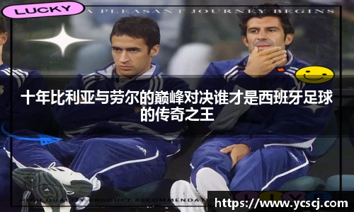 十年比利亚与劳尔的巅峰对决谁才是西班牙足球的传奇之王