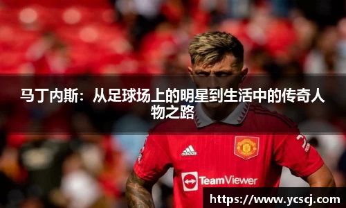 马丁内斯：从足球场上的明星到生活中的传奇人物之路